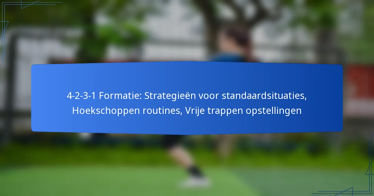 4-2-3-1 Formatie: Strategieën voor standaardsituaties, Hoekschoppen routines, Vrije trappen opstellingen