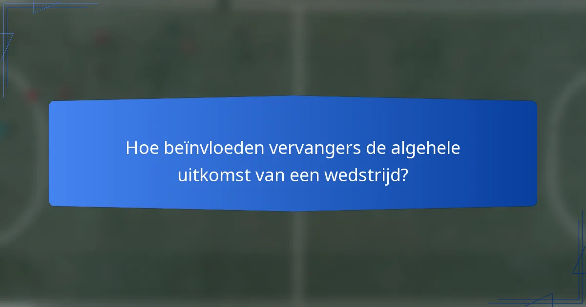 Hoe beïnvloeden vervangers de algehele uitkomst van een wedstrijd?