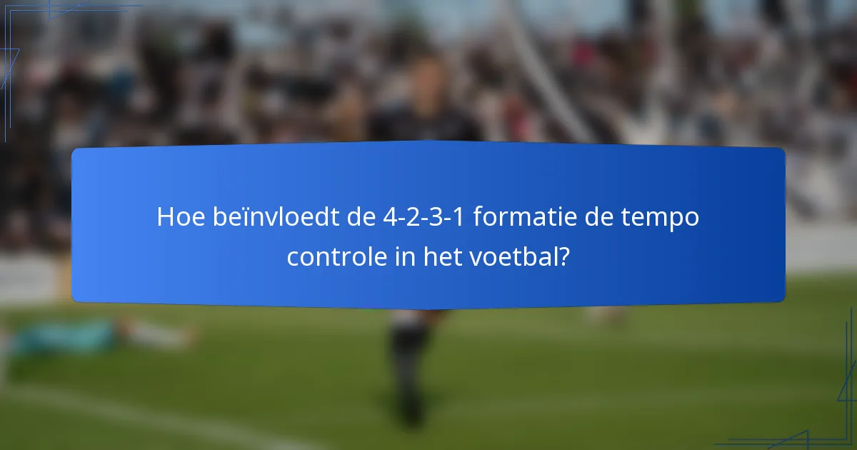 Hoe beïnvloedt de 4-2-3-1 formatie de tempo controle in het voetbal?