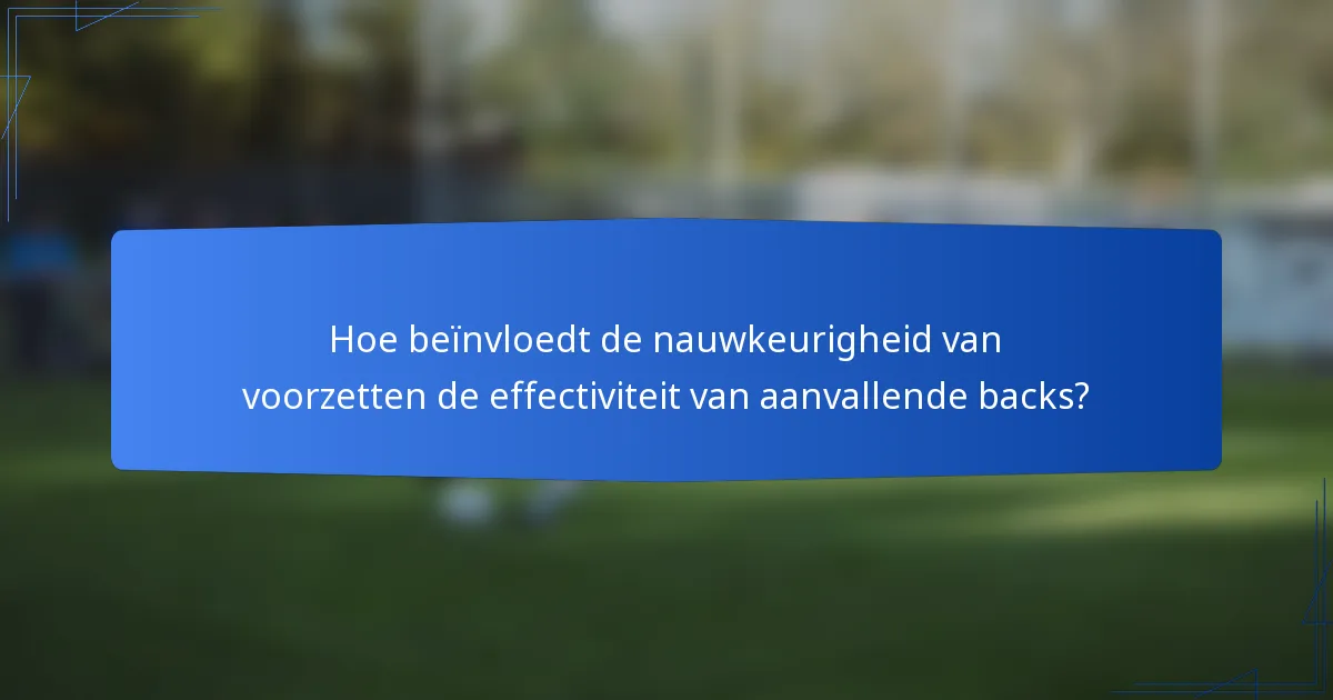 Hoe beïnvloedt de nauwkeurigheid van voorzetten de effectiviteit van aanvallende backs?