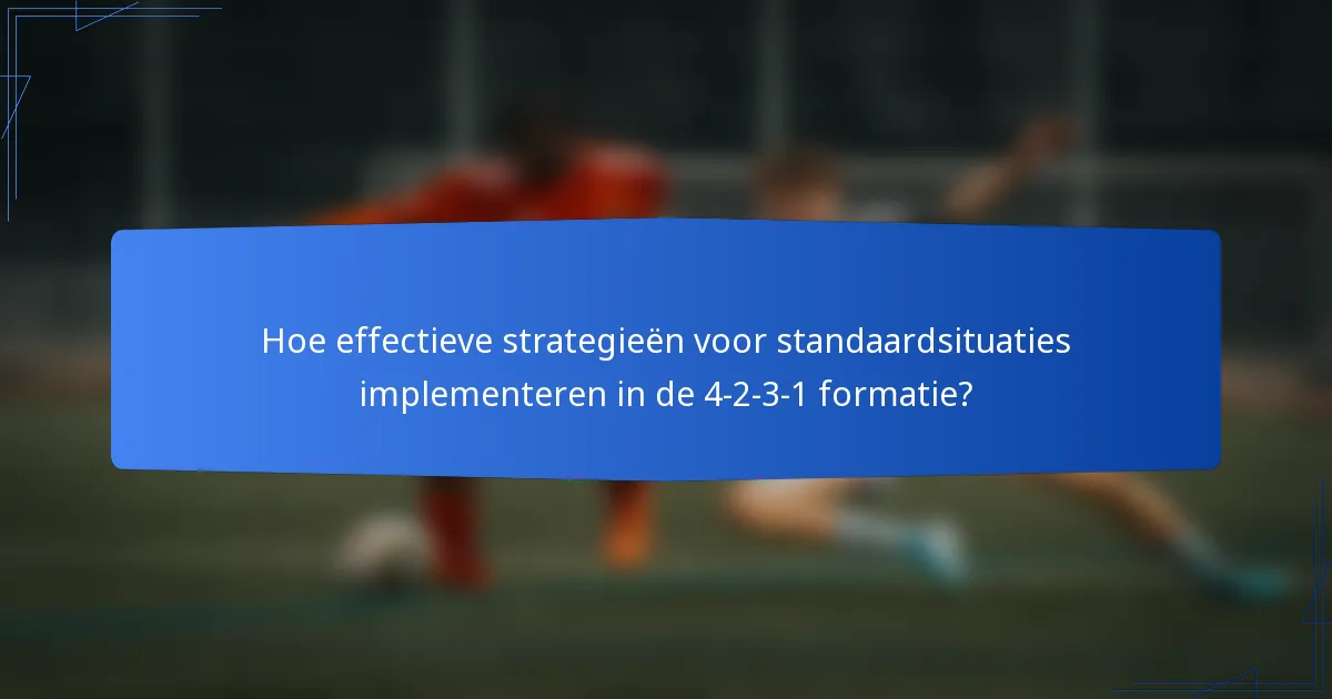 Hoe effectieve strategieën voor standaardsituaties implementeren in de 4-2-3-1 formatie?