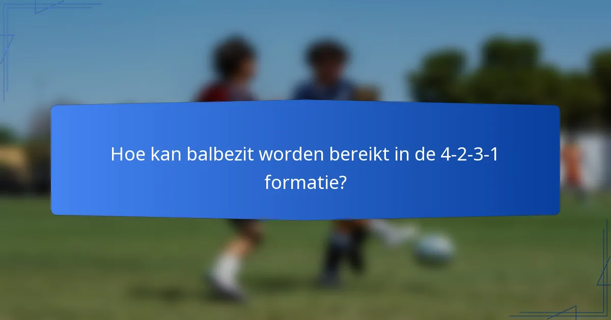 Hoe kan balbezit worden bereikt in de 4-2-3-1 formatie?