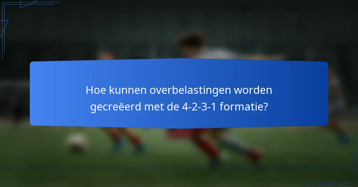 Hoe kunnen overbelastingen worden gecreëerd met de 4-2-3-1 formatie?