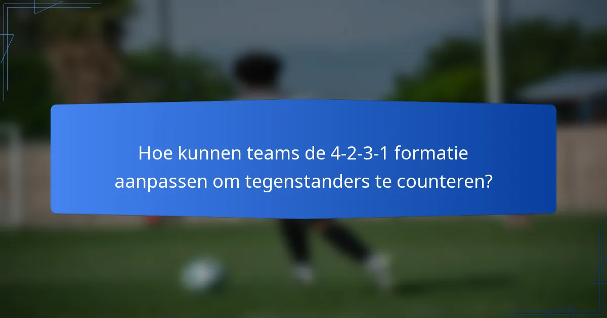 Hoe kunnen teams de 4-2-3-1 formatie aanpassen om tegenstanders te counteren?