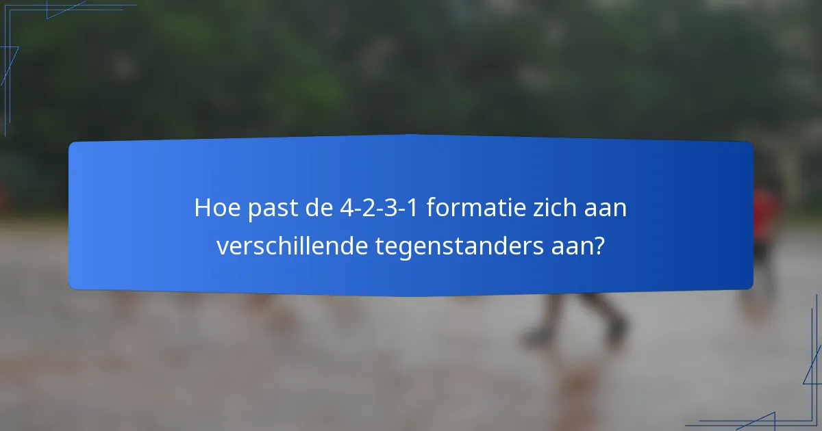 Hoe past de 4-2-3-1 formatie zich aan verschillende tegenstanders aan?