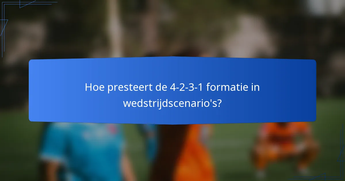 Hoe presteert de 4-2-3-1 formatie in wedstrijdscenario's?