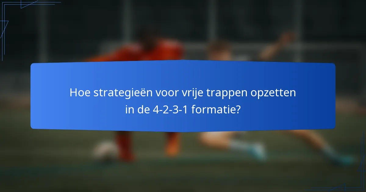 Hoe strategieën voor vrije trappen opzetten in de 4-2-3-1 formatie?