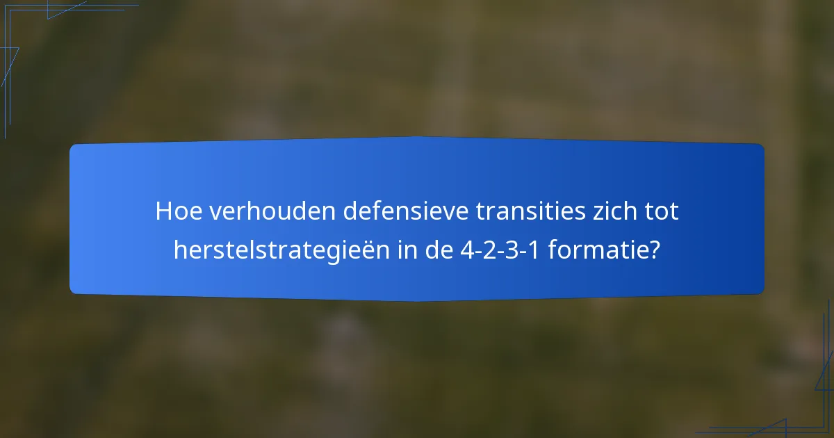 Hoe verhouden defensieve transities zich tot herstelstrategieën in de 4-2-3-1 formatie?