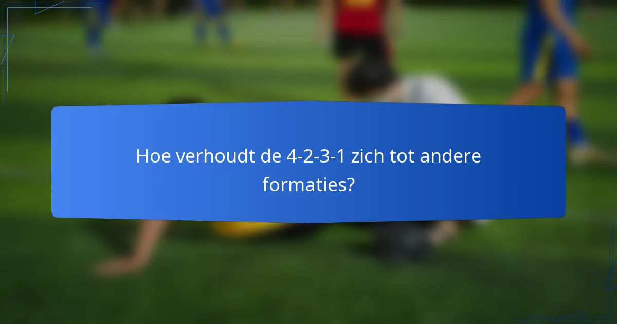 Hoe verhoudt de 4-2-3-1 zich tot andere formaties?