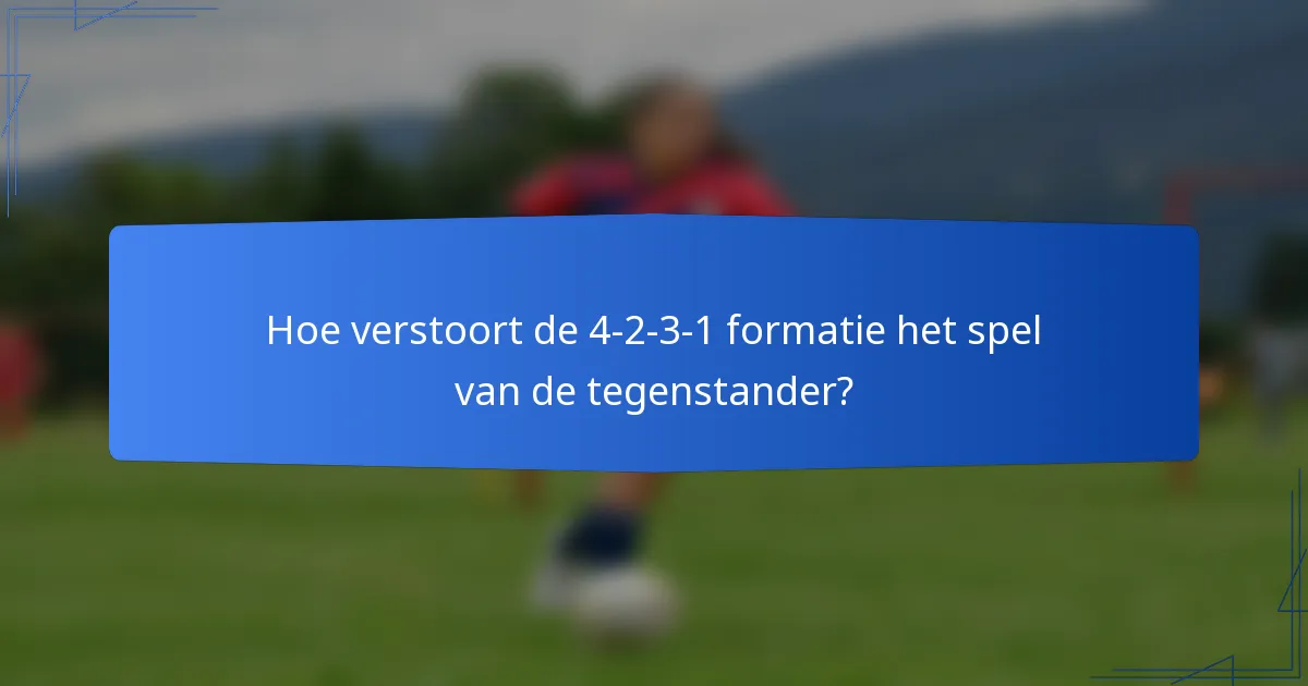 Hoe verstoort de 4-2-3-1 formatie het spel van de tegenstander?