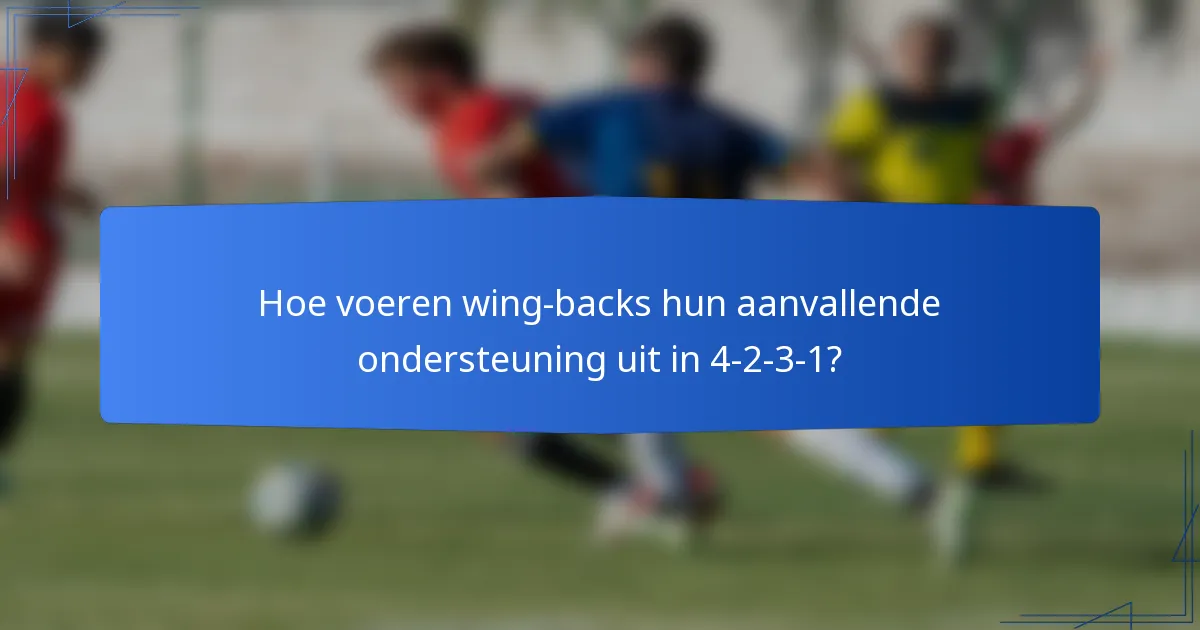 Hoe voeren wing-backs hun aanvallende ondersteuning uit in 4-2-3-1?