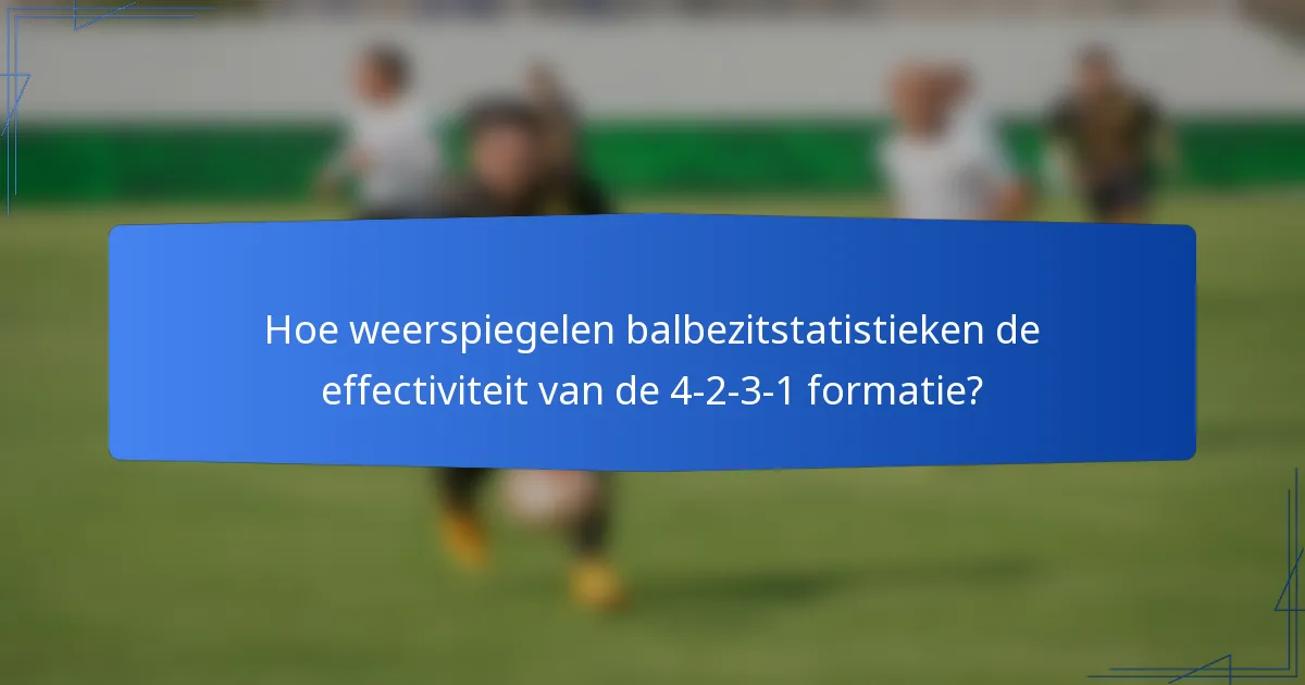 Hoe weerspiegelen balbezitstatistieken de effectiviteit van de 4-2-3-1 formatie?