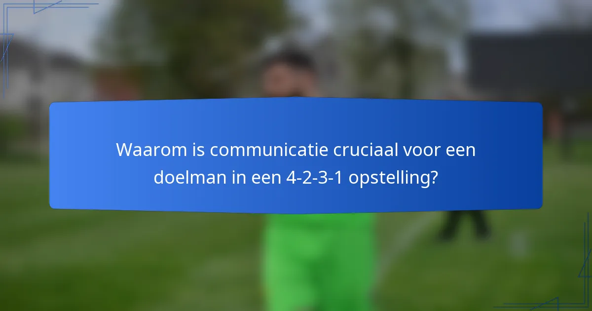 Waarom is communicatie cruciaal voor een doelman in een 4-2-3-1 opstelling?