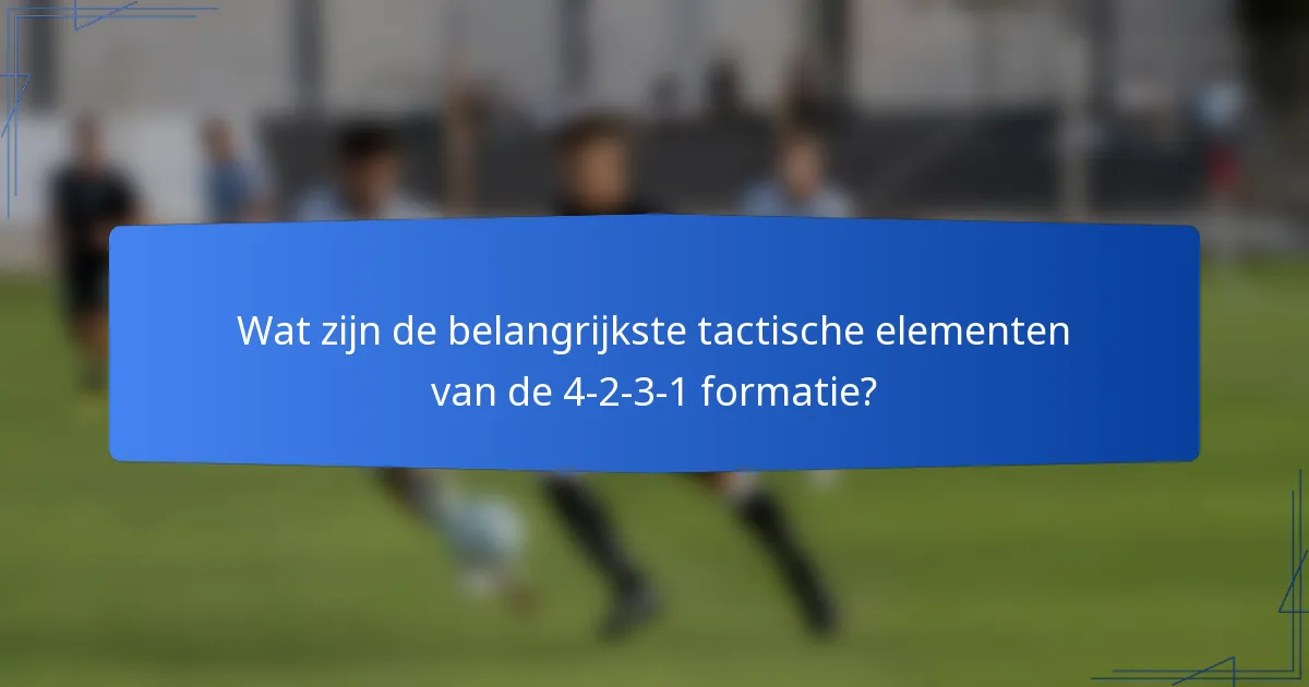 Wat zijn de belangrijkste tactische elementen van de 4-2-3-1 formatie?