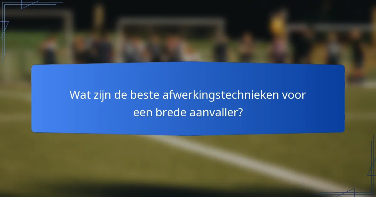 Wat zijn de beste afwerkingstechnieken voor een brede aanvaller?
