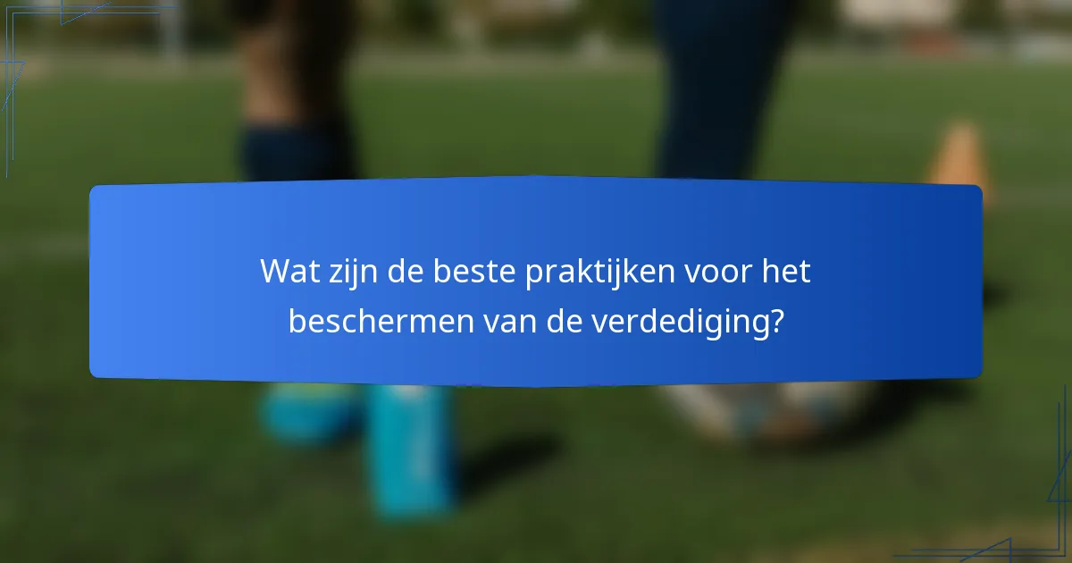 Wat zijn de beste praktijken voor het beschermen van de verdediging?