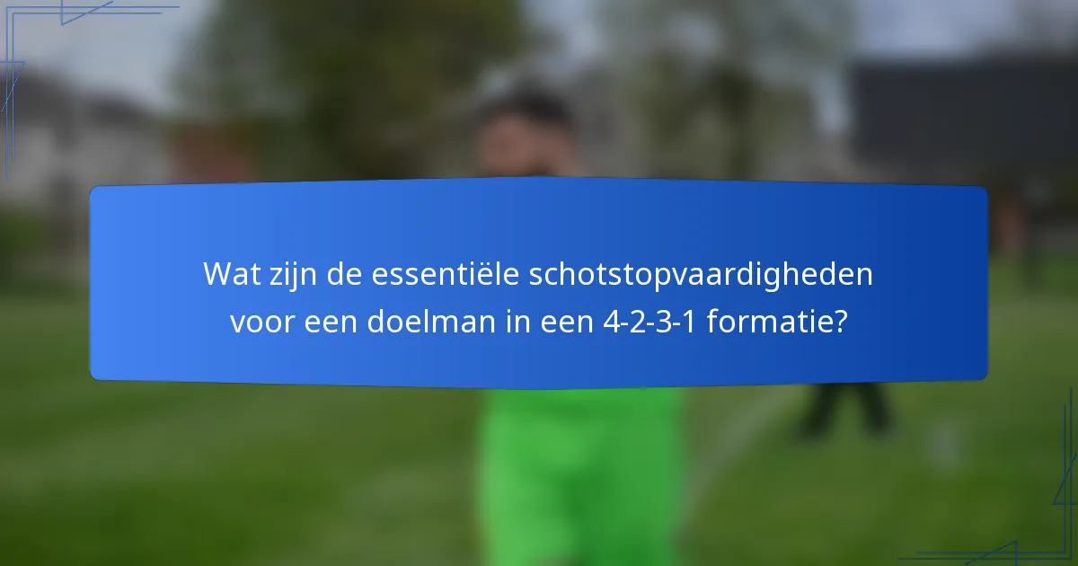 Wat zijn de essentiële schotstopvaardigheden voor een doelman in een 4-2-3-1 formatie?