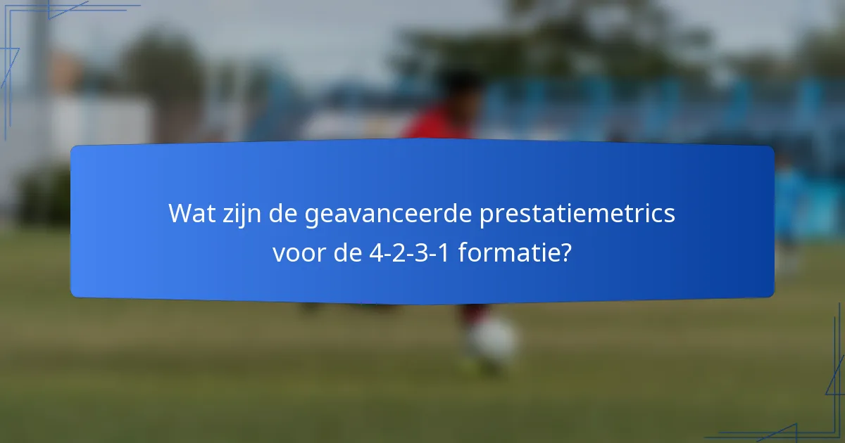 Wat zijn de geavanceerde prestatiemetrics voor de 4-2-3-1 formatie?