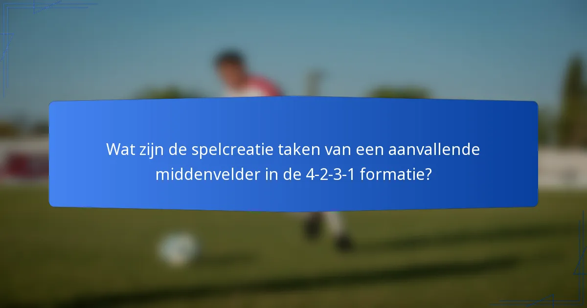Wat zijn de spelcreatie taken van een aanvallende middenvelder in de 4-2-3-1 formatie?