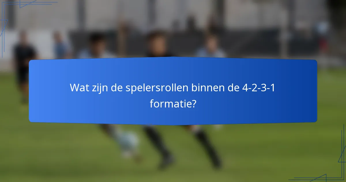 Wat zijn de spelersrollen binnen de 4-2-3-1 formatie?
