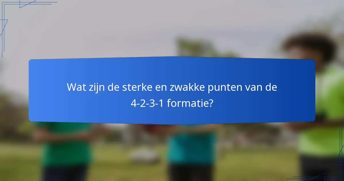 Wat zijn de sterke en zwakke punten van de 4-2-3-1 formatie?