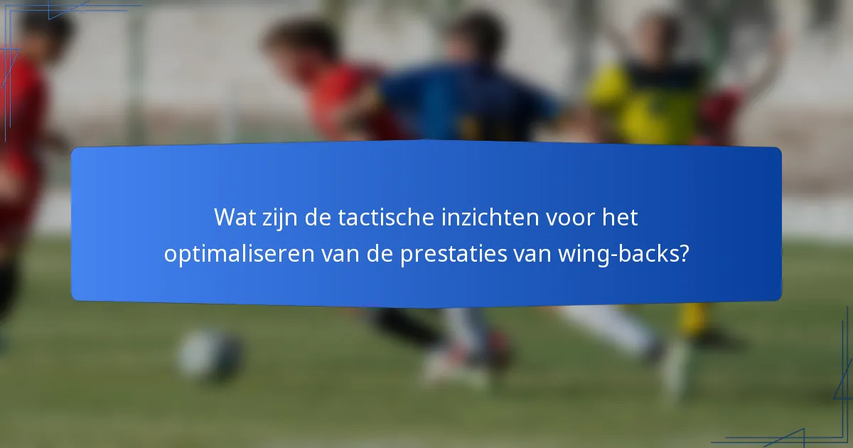 Wat zijn de tactische inzichten voor het optimaliseren van de prestaties van wing-backs?
