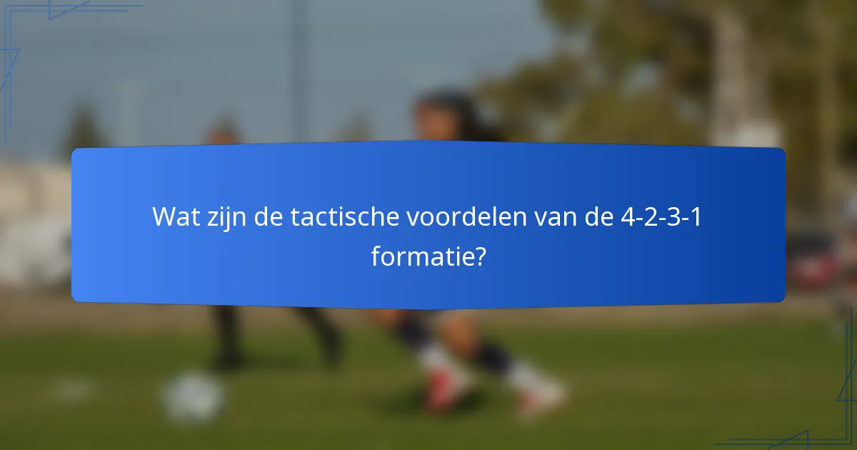 Wat zijn de tactische voordelen van de 4-2-3-1 formatie?