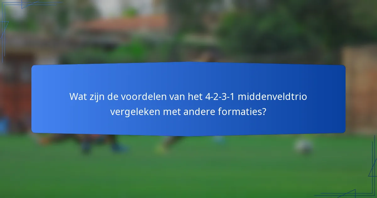 Wat zijn de voordelen van het 4-2-3-1 middenveldtrio vergeleken met andere formaties?