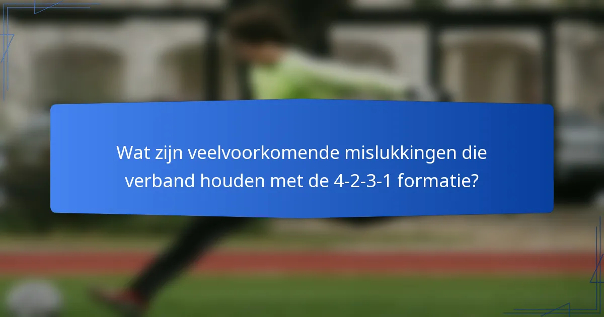 Wat zijn veelvoorkomende mislukkingen die verband houden met de 4-2-3-1 formatie?