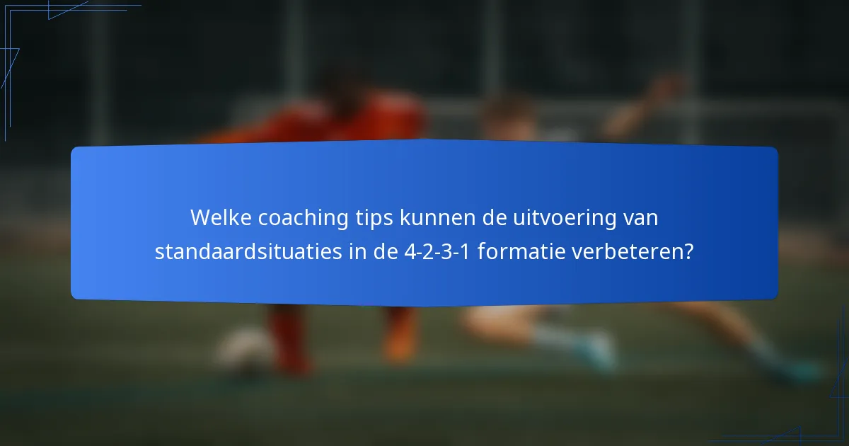 Welke coaching tips kunnen de uitvoering van standaardsituaties in de 4-2-3-1 formatie verbeteren?