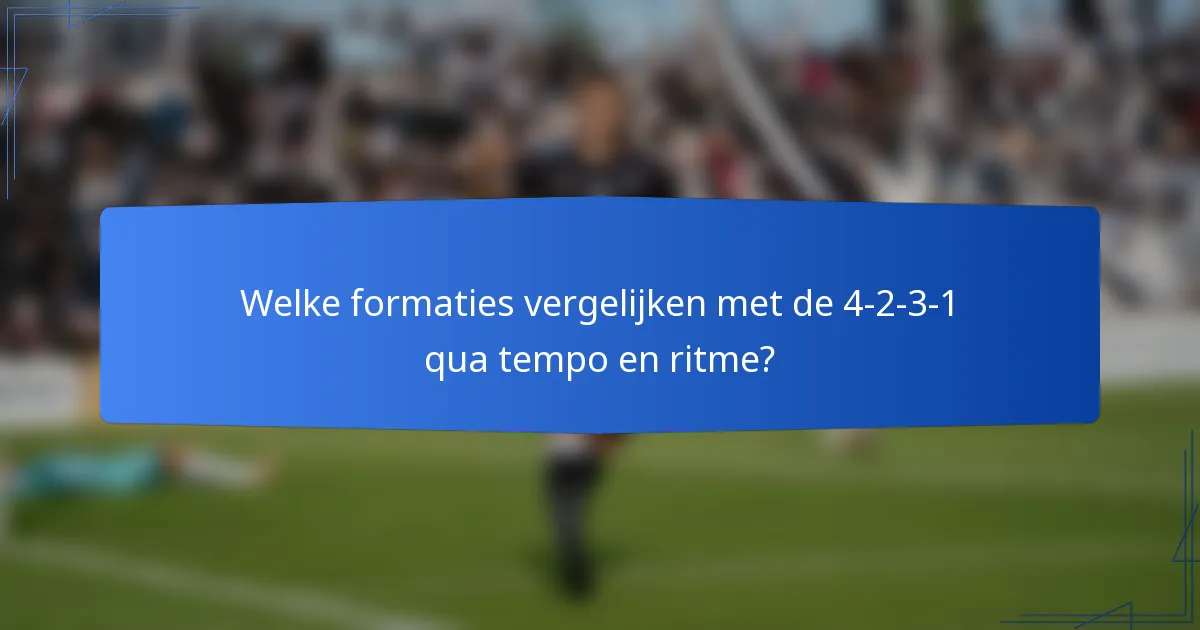 Welke formaties vergelijken met de 4-2-3-1 qua tempo en ritme?