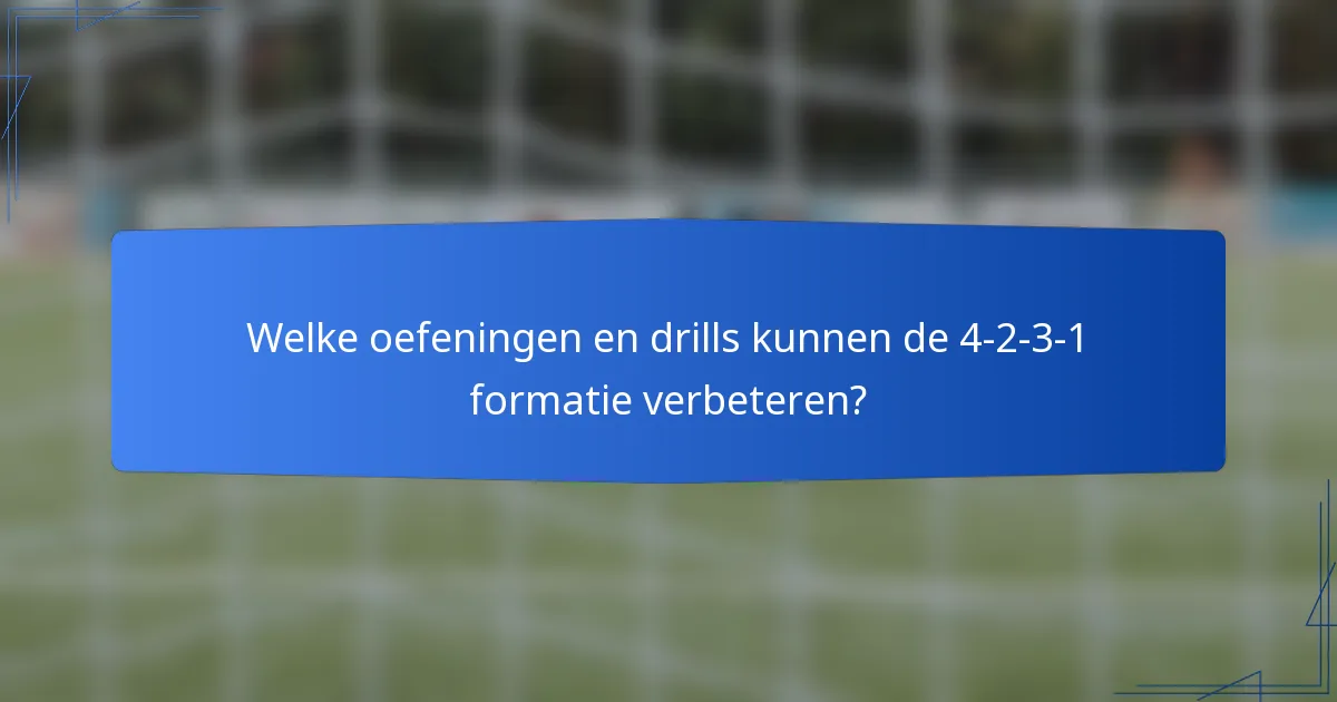 Welke oefeningen en drills kunnen de 4-2-3-1 formatie verbeteren?