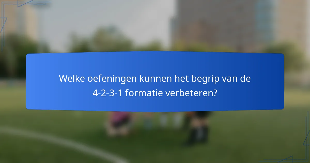 Welke oefeningen kunnen het begrip van de 4-2-3-1 formatie verbeteren?