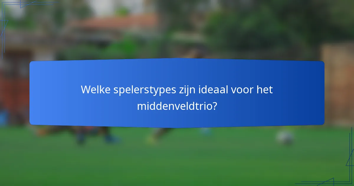 Welke spelerstypes zijn ideaal voor het middenveldtrio?