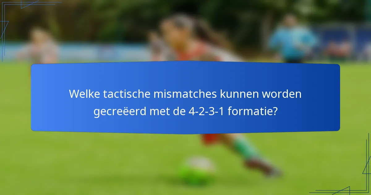 Welke tactische mismatches kunnen worden gecreëerd met de 4-2-3-1 formatie?